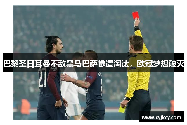 巴黎圣日耳曼不敌黑马巴萨惨遭淘汰，欧冠梦想破灭