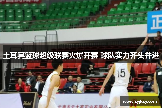 土耳其篮球超级联赛火爆开赛 球队实力齐头并进