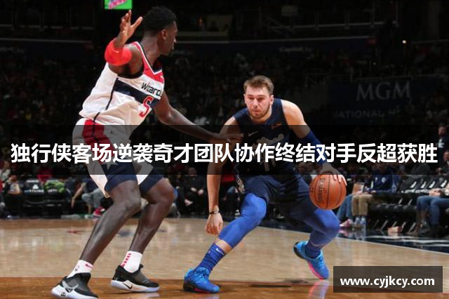 独行侠客场逆袭奇才团队协作终结对手反超获胜
