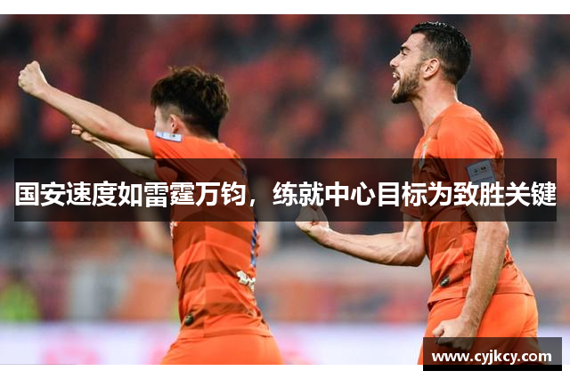 国安速度如雷霆万钧，练就中心目标为致胜关键