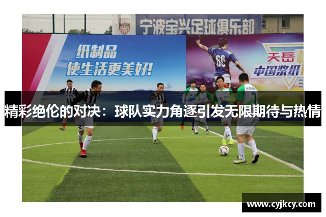 精彩绝伦的对决：球队实力角逐引发无限期待与热情