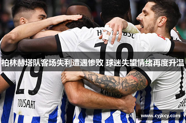 柏林赫塔队客场失利遭遇惨败 球迷失望情绪再度升温