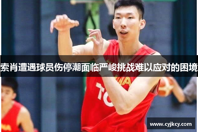 索肖遭遇球员伤停潮面临严峻挑战难以应对的困境