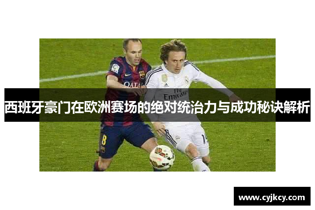 西班牙豪门在欧洲赛场的绝对统治力与成功秘诀解析