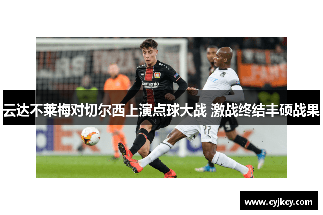 云达不莱梅对切尔西上演点球大战 激战终结丰硕战果