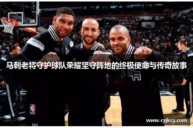 马刺老将守护球队荣耀坚守阵地的终极使命与传奇故事
