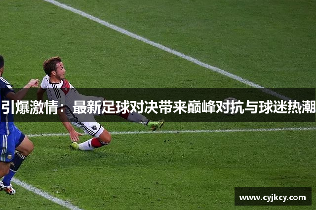 引爆激情：最新足球对决带来巅峰对抗与球迷热潮