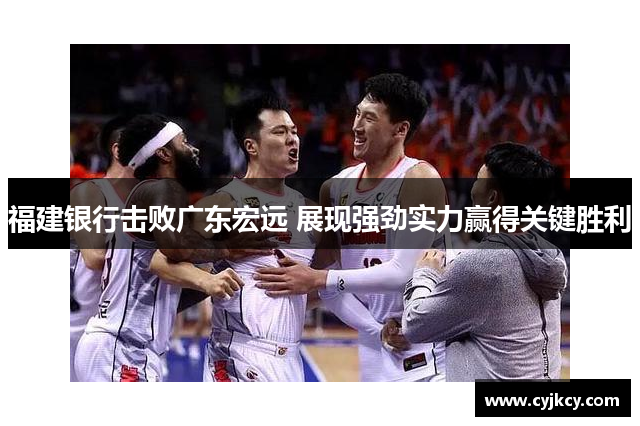 福建银行击败广东宏远 展现强劲实力赢得关键胜利