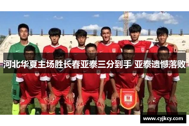 河北华夏主场胜长春亚泰三分到手 亚泰遗憾落败