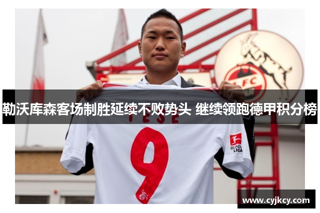 勒沃库森客场制胜延续不败势头 继续领跑德甲积分榜 勒沃库森客场制胜延续不败势头 继续领跑德甲积分榜