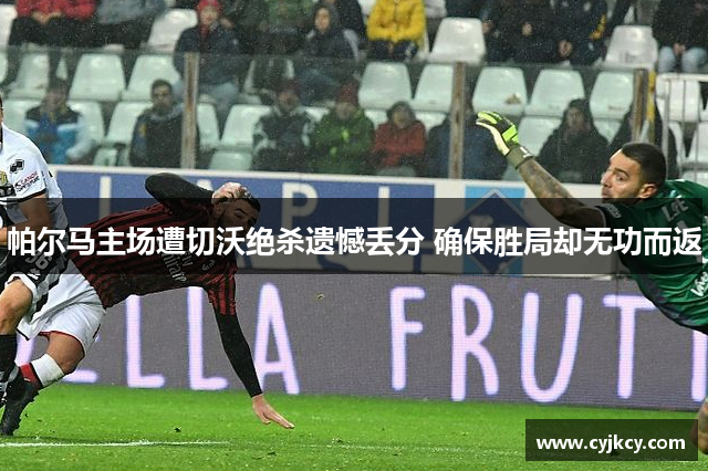 帕尔马主场遭切沃绝杀遗憾丢分 确保胜局却无功而返