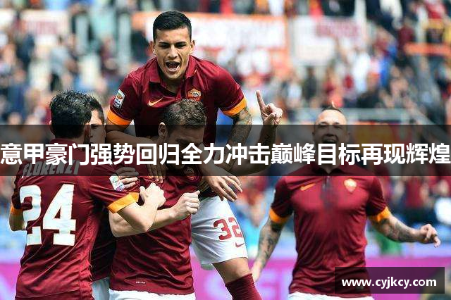 意甲豪门强势回归全力冲击巅峰目标再现辉煌 意甲豪门强势回归全力冲击巅峰目标再现辉煌