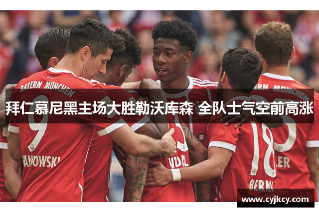 拜仁慕尼黑主场大胜勒沃库森 全队士气空前高涨
