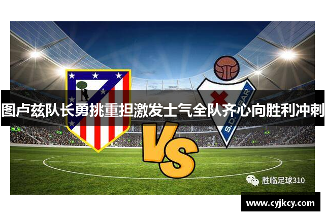 图卢兹队长勇挑重担激发士气全队齐心向胜利冲刺