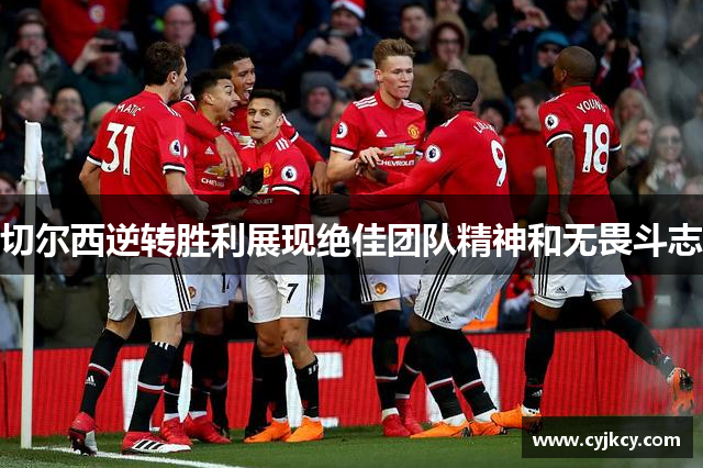 切尔西逆转胜利展现绝佳团队精神和无畏斗志