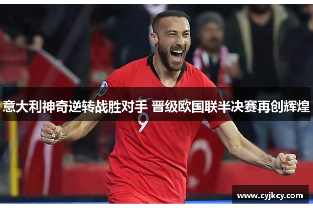 意大利神奇逆转战胜对手 晋级欧国联半决赛再创辉煌