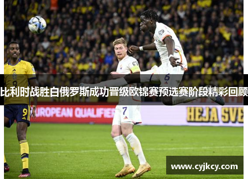 比利时战胜白俄罗斯成功晋级欧锦赛预选赛阶段精彩回顾 比利时战胜白俄罗斯成功晋级欧锦赛预选赛阶段精彩回顾