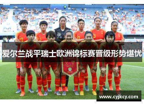 爱尔兰战平瑞士欧洲锦标赛晋级形势堪忧