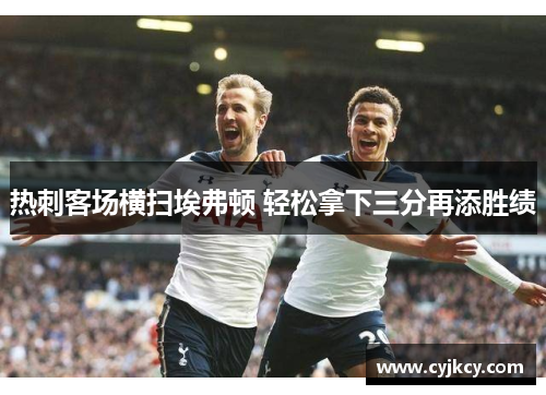 热刺客场横扫埃弗顿 轻松拿下三分再添胜绩 热刺客场横扫埃弗顿 轻松拿下三分再添胜绩