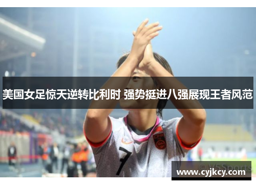 美国女足惊天逆转比利时 强势挺进八强展现王者风范