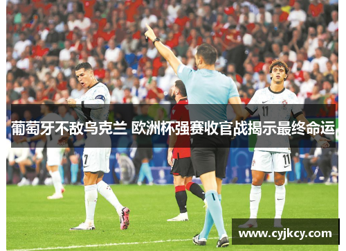 葡萄牙不敌乌克兰 欧洲杯强赛收官战揭示最终命运