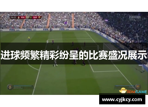 进球频繁精彩纷呈的比赛盛况展示 进球频繁精彩纷呈的比赛盛况展示