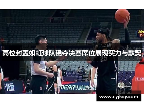 高位封盖如虹球队稳夺决赛席位展现实力与默契