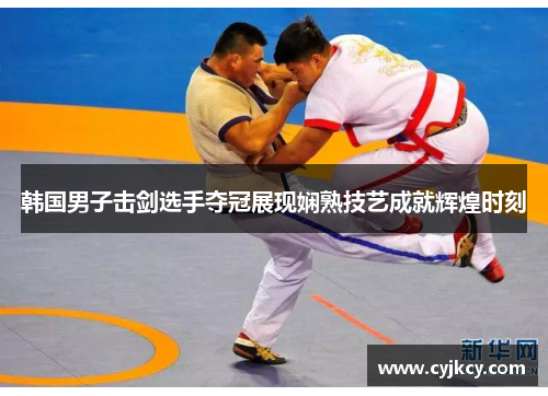 韩国男子击剑选手夺冠展现娴熟技艺成就辉煌时刻