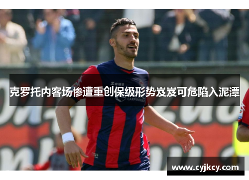 克罗托内客场惨遭重创保级形势岌岌可危陷入泥潭