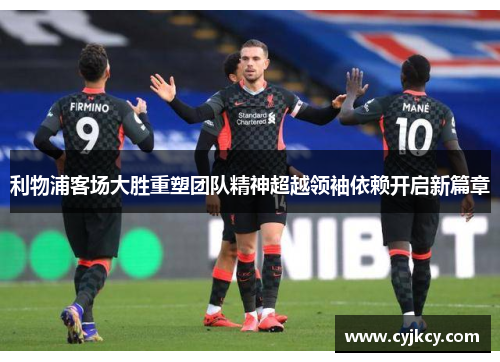 利物浦客场大胜重塑团队精神超越领袖依赖开启新篇章