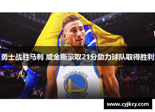 勇士战胜马刺 威金斯豪取21分助力球队取得胜利