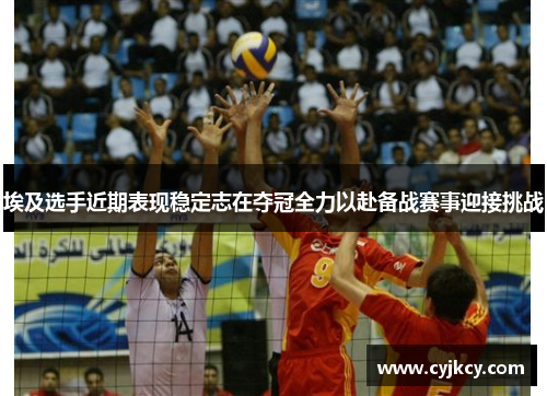 埃及选手近期表现稳定志在夺冠全力以赴备战赛事迎接挑战