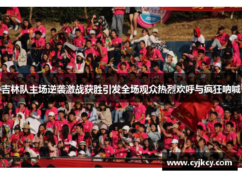 吉林队主场逆袭激战获胜引发全场观众热烈欢呼与疯狂呐喊