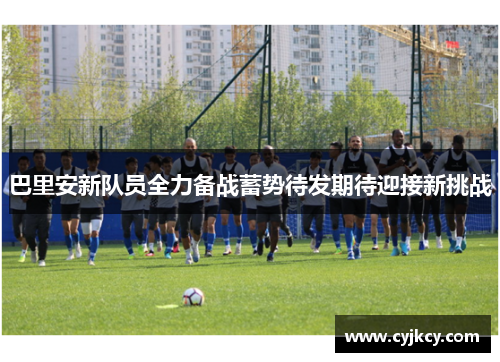 巴里安新队员全力备战蓄势待发期待迎接新挑战 巴里安新队员全力备战蓄势待发期待迎接新挑战