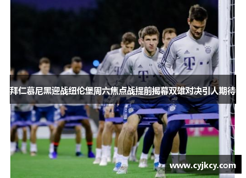 拜仁慕尼黑迎战纽伦堡周六焦点战提前揭幕双雄对决引人期待