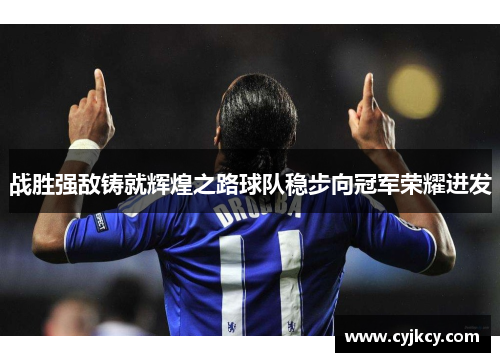 战胜强敌铸就辉煌之路球队稳步向冠军荣耀进发