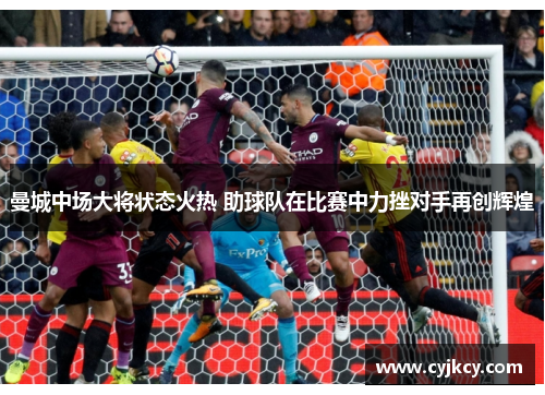曼城中场大将状态火热 助球队在比赛中力挫对手再创辉煌