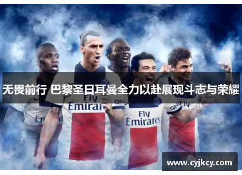 无畏前行 巴黎圣日耳曼全力以赴展现斗志与荣耀