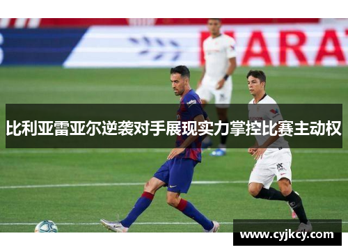比利亚雷亚尔逆袭对手展现实力掌控比赛主动权