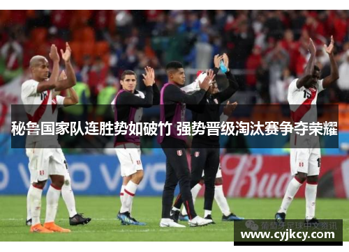 秘鲁国家队连胜势如破竹 强势晋级淘汰赛争夺荣耀