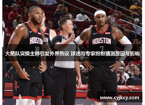 火箭队突换主帅引发外界热议 球迷与专家纷纷猜测原因与影响