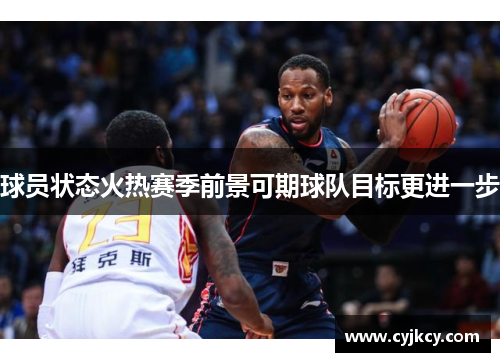 球员状态火热赛季前景可期球队目标更进一步