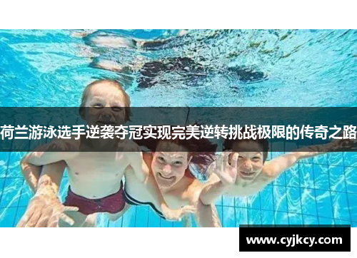 荷兰游泳选手逆袭夺冠实现完美逆转挑战极限的传奇之路