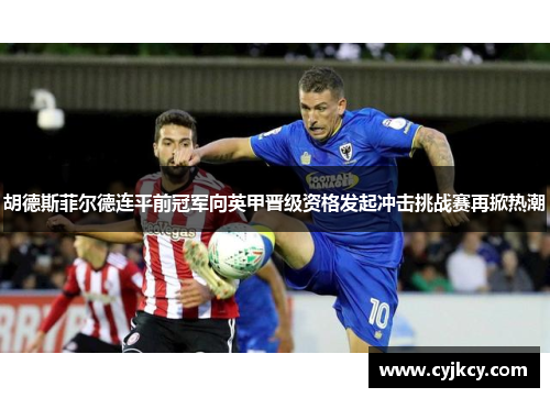 胡德斯菲尔德连平前冠军向英甲晋级资格发起冲击挑战赛再掀热潮 胡德斯菲尔德连平前冠军向英甲晋级资格发起冲击挑战赛再掀热潮