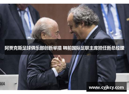 阿贾克斯足球俱乐部创新举措 聘前国际足联主席担任新总经理