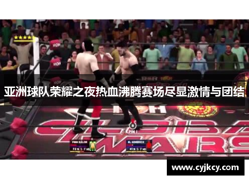亚洲球队荣耀之夜热血沸腾赛场尽显激情与团结