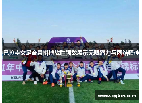 巴拉圭女足奋勇拼搏战胜强敌展示无限潜力与团结精神