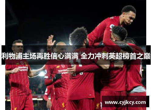 利物浦主场再胜信心满满 全力冲刺英超榜首之巅 利物浦主场再胜信心满满 全力冲刺英超榜首之巅