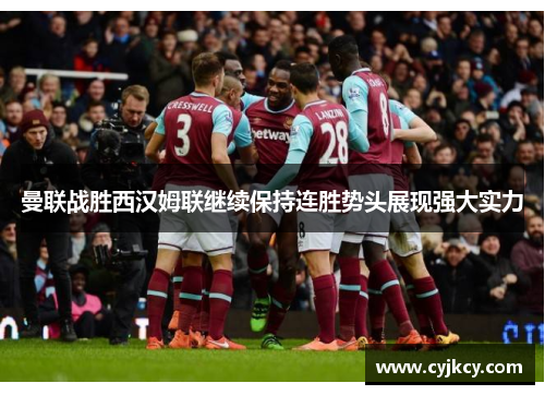 曼联战胜西汉姆联继续保持连胜势头展现强大实力 曼联战胜西汉姆联继续保持连胜势头展现强大实力