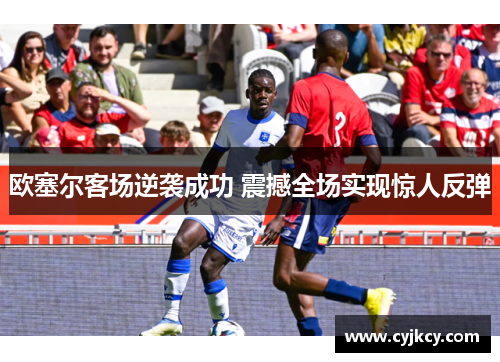 欧塞尔客场逆袭成功 震撼全场实现惊人反弹